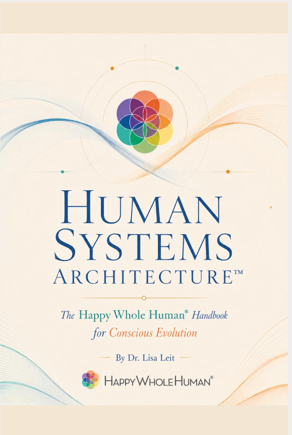 Human Systems Architecture™: The Happy Whole Human® Handbook for Conscious Evolution (The Human Systems Architecture™ Series)