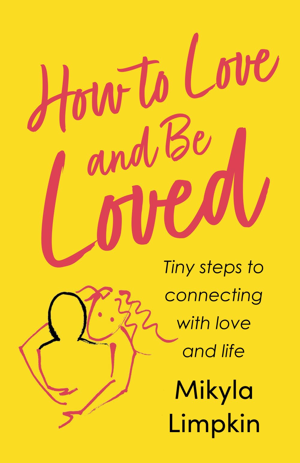 How To Love and Be Loved: Tiny steps to connecting with love and life: 1