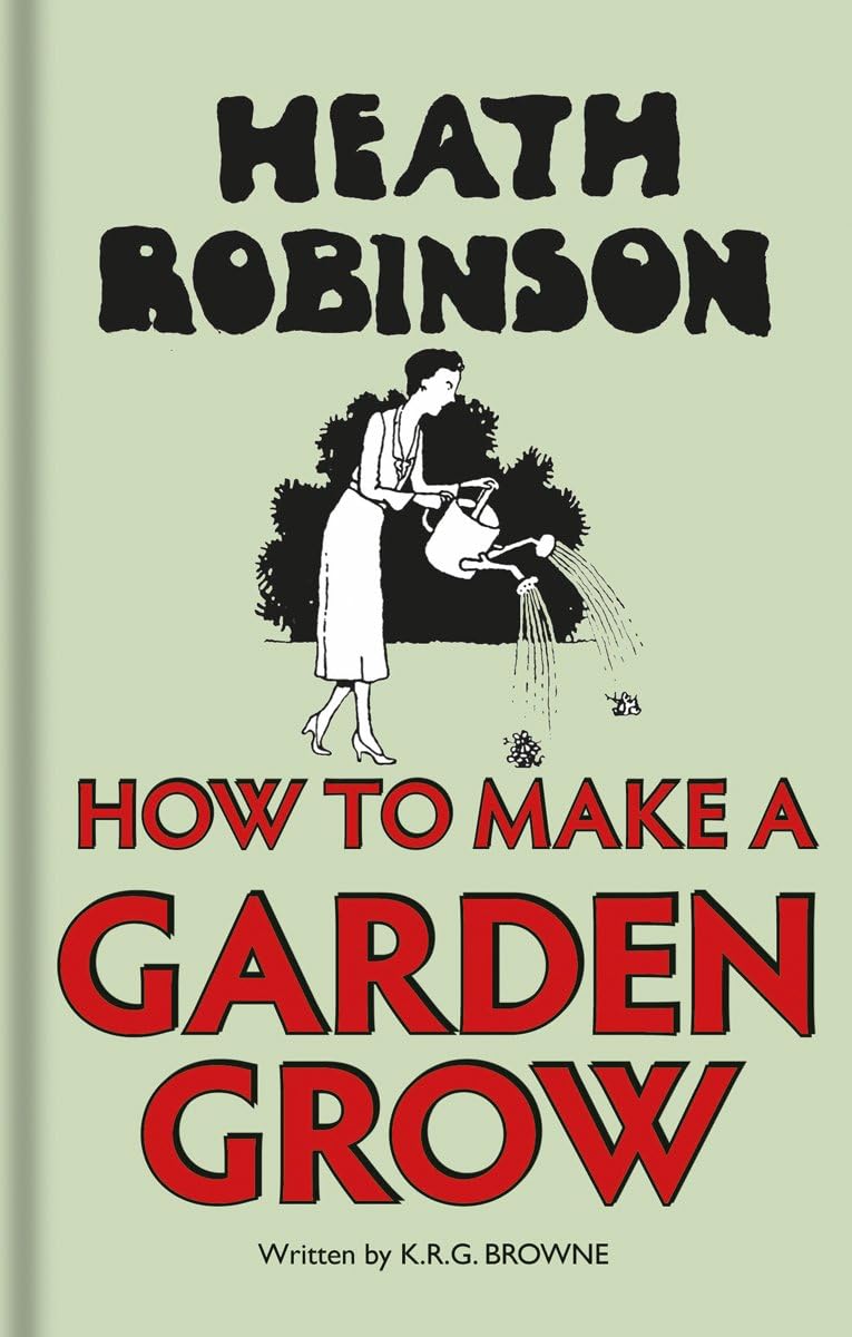 Heath Robinson: How to Make a Garden Grow Hardcover – January 1, 2016