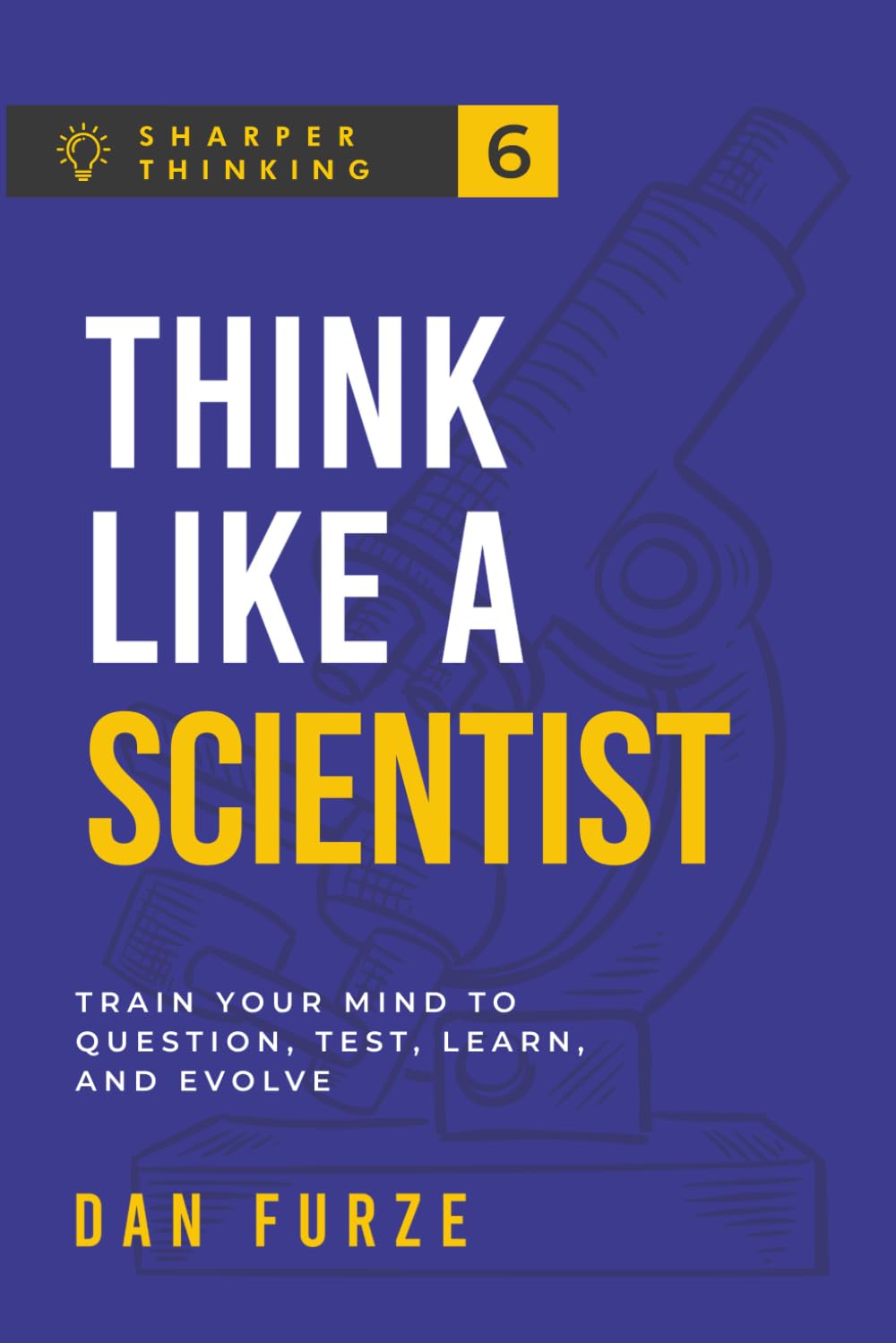 Think Like a Scientist: Train Your Mind to Question, Test, Learn, and Evolve (Sharper Thinking)