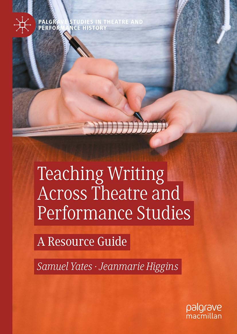 Teaching Writing Across Theatre and Performance Studies: A Resource Guide (Palgrave Studies in Theatre and Performance History)