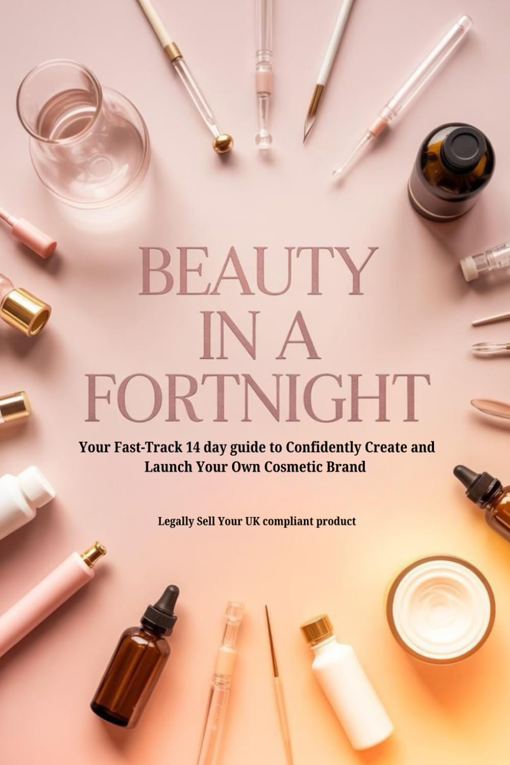 Beauty in a Fortnight: Your Fast-Track 14-day Guide to Confidently Create and Launch Your Own Cosmetic Brand