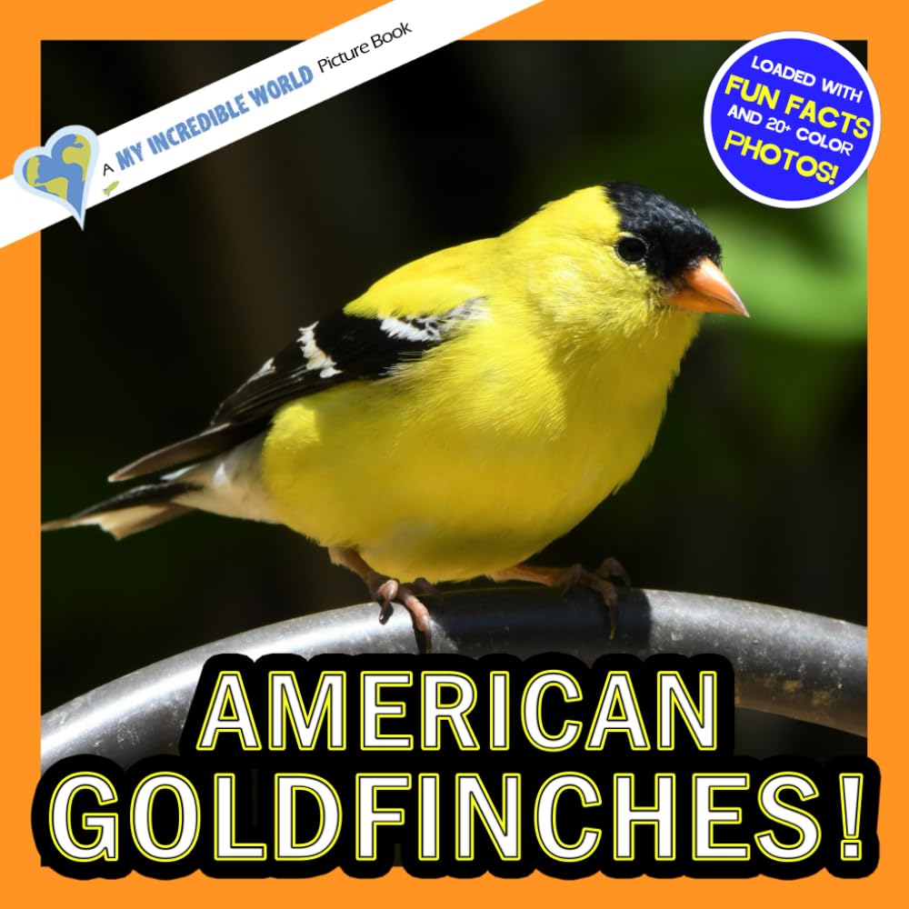 American Goldfinches!: A My Incredible World Picture Book for Children (My Incredible World: Nature and Animal Picture Books for Children)