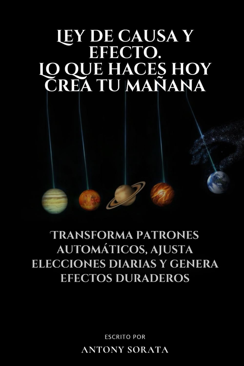 Ley de causa y efecto. Lo que haces hoy crea tu mañana: Transforma patrones automáticos, ajusta elecciones diarias y genera efectos duraderos