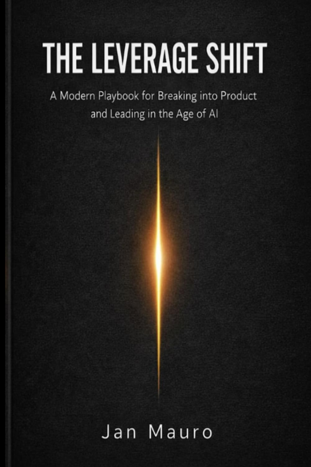 The Leverage Shift: A Modern Playbook for Breaking into Product and Leading in the Age of AI