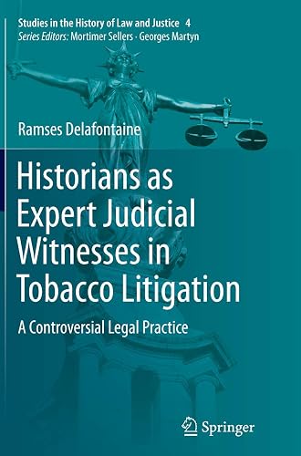 Historians as Expert Judicial Witnesses in Tobacco Litigation: A Controversial Legal Practice (Studies in the History of Law and Justice, 4)