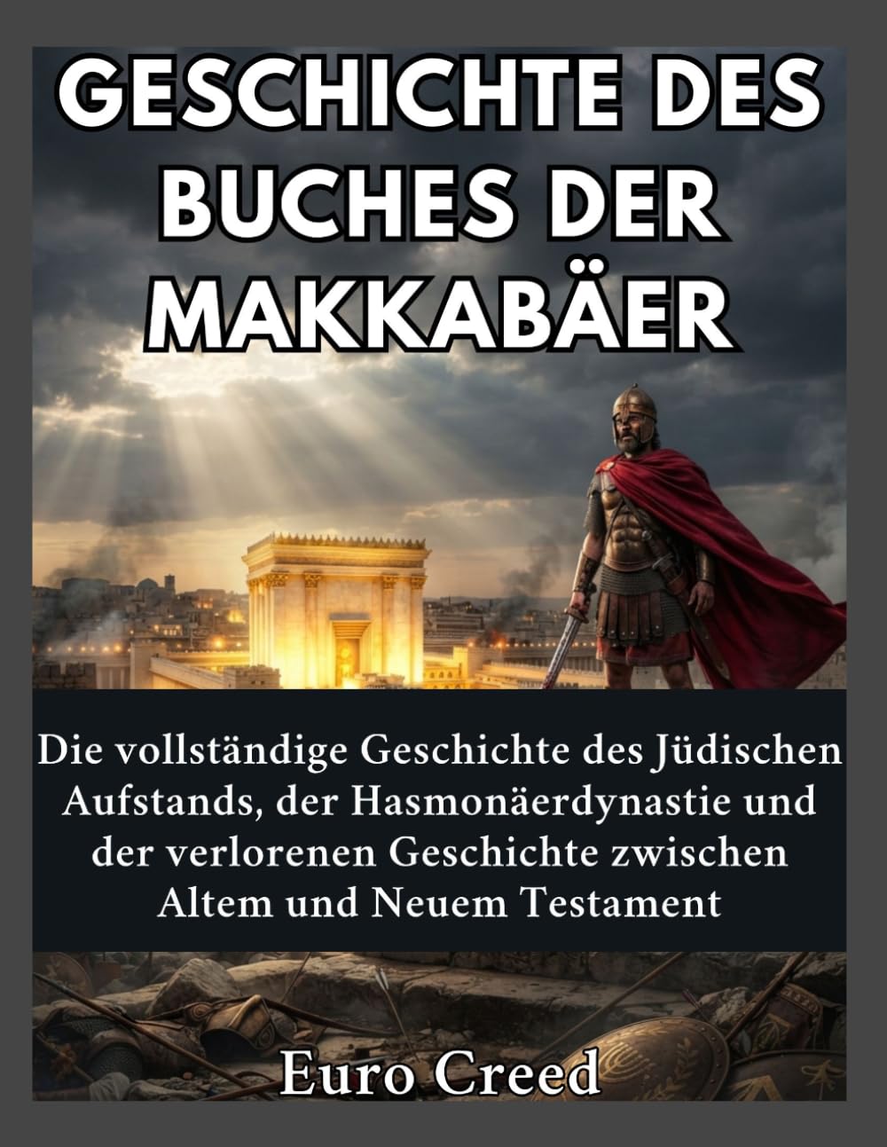 Geschichte des Buches der Makkabäer: Die vollständige Geschichte des Jüdischen Aufstands, der Hasmonäerdynastie und der verlorenen Geschichte zwischen Altem und Neuem Testament