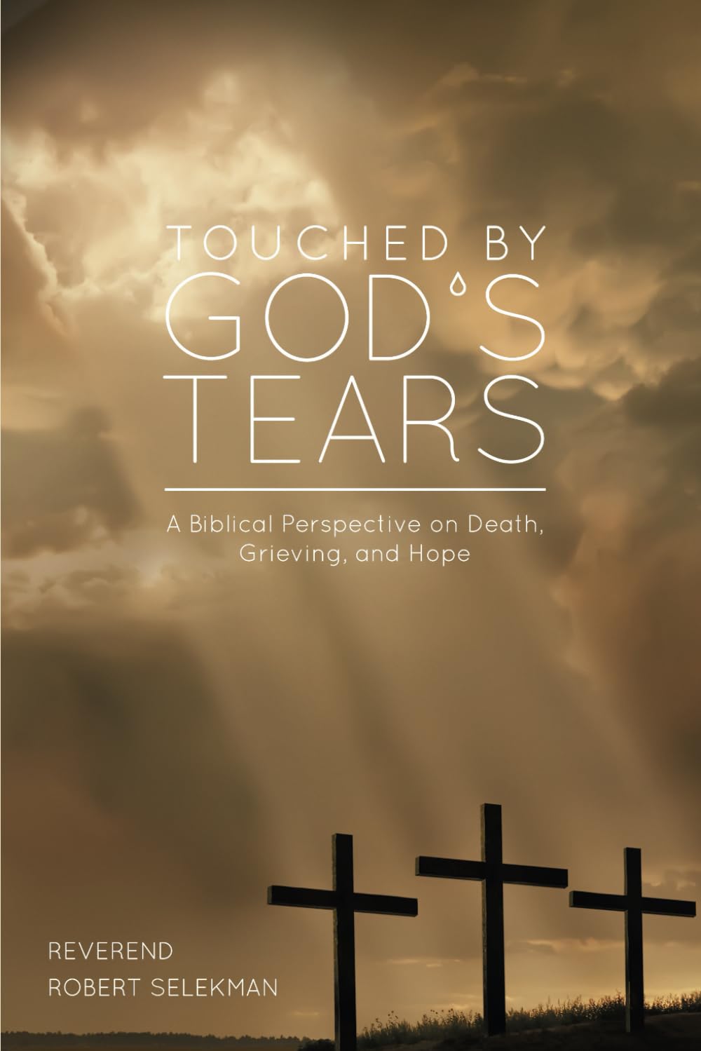 Touched by God’s Tears: A Biblical Perspective On Death, Grieving, and Hope