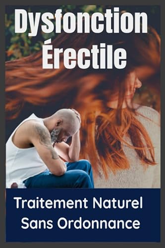 Dysfonction Érectile : Traitement Naturel Sans Ordonnance: Traiter Naturellement les Troubles de L'érection, Aphrodisiaques et Traitements de ... Comment Lutter Contre l'Éjaculation Précoce