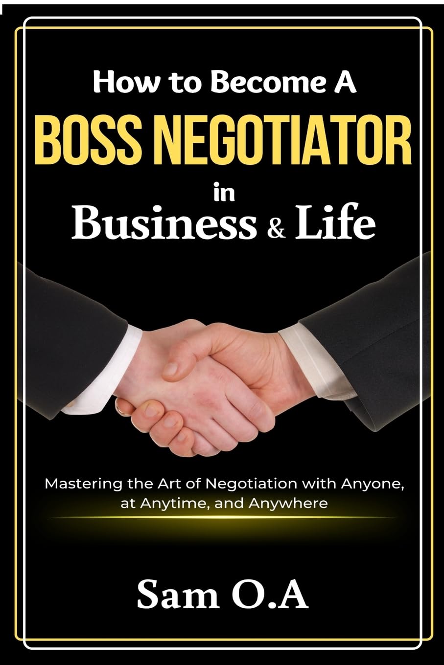 How to Become a Boss Negotiator in Business and Life: Mastering the Art of Negotiation with Anyone, at Anytime, and Anywhere (Sell Like Titans)