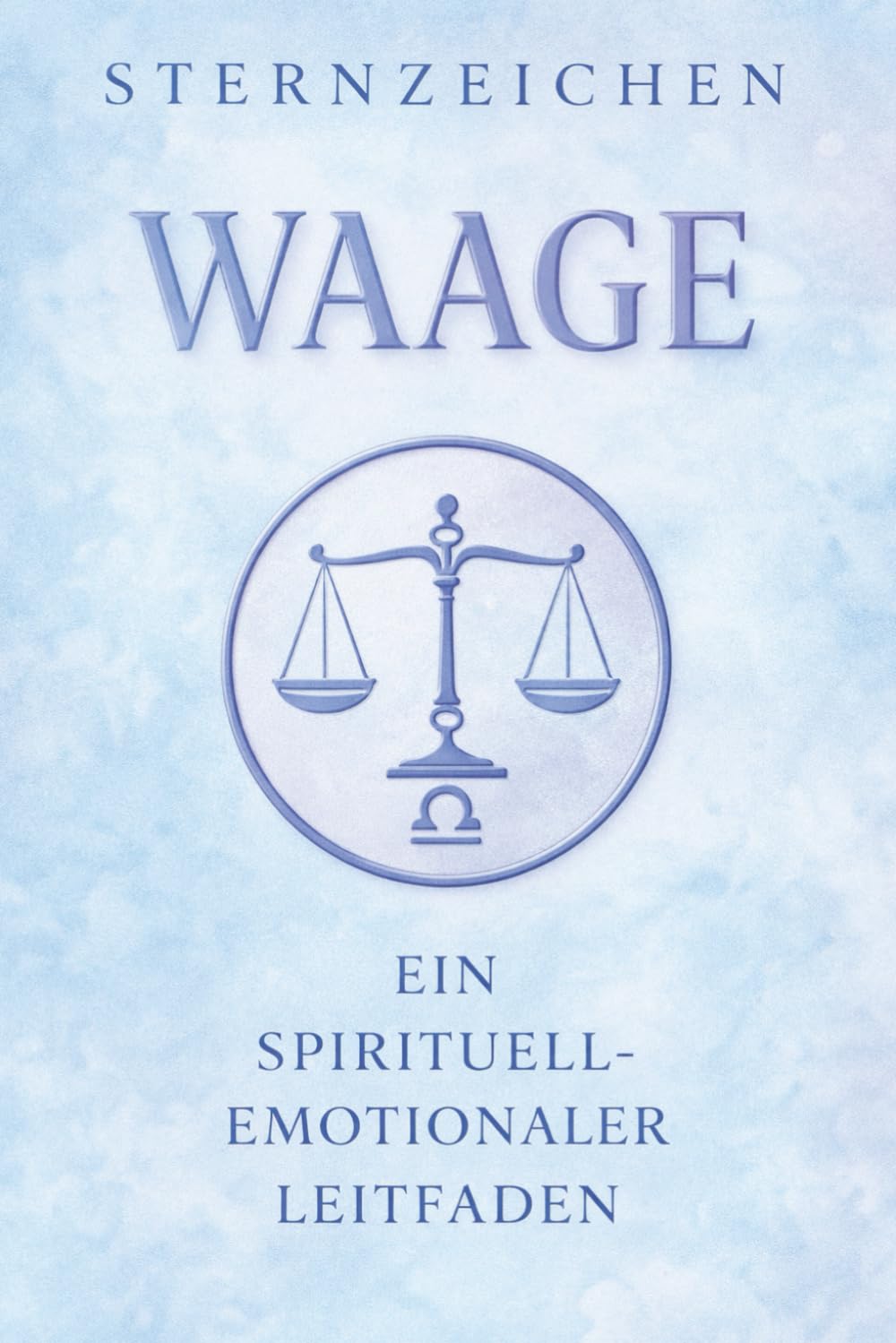 Das Sternzeichen Waage: Ein spirituell-emotionaler Leitfaden zur Selbstreflexion und Persönlichkeitsentwicklung (Die 12 Sternzeichen – Leitfäden zur Selbstreflexion)