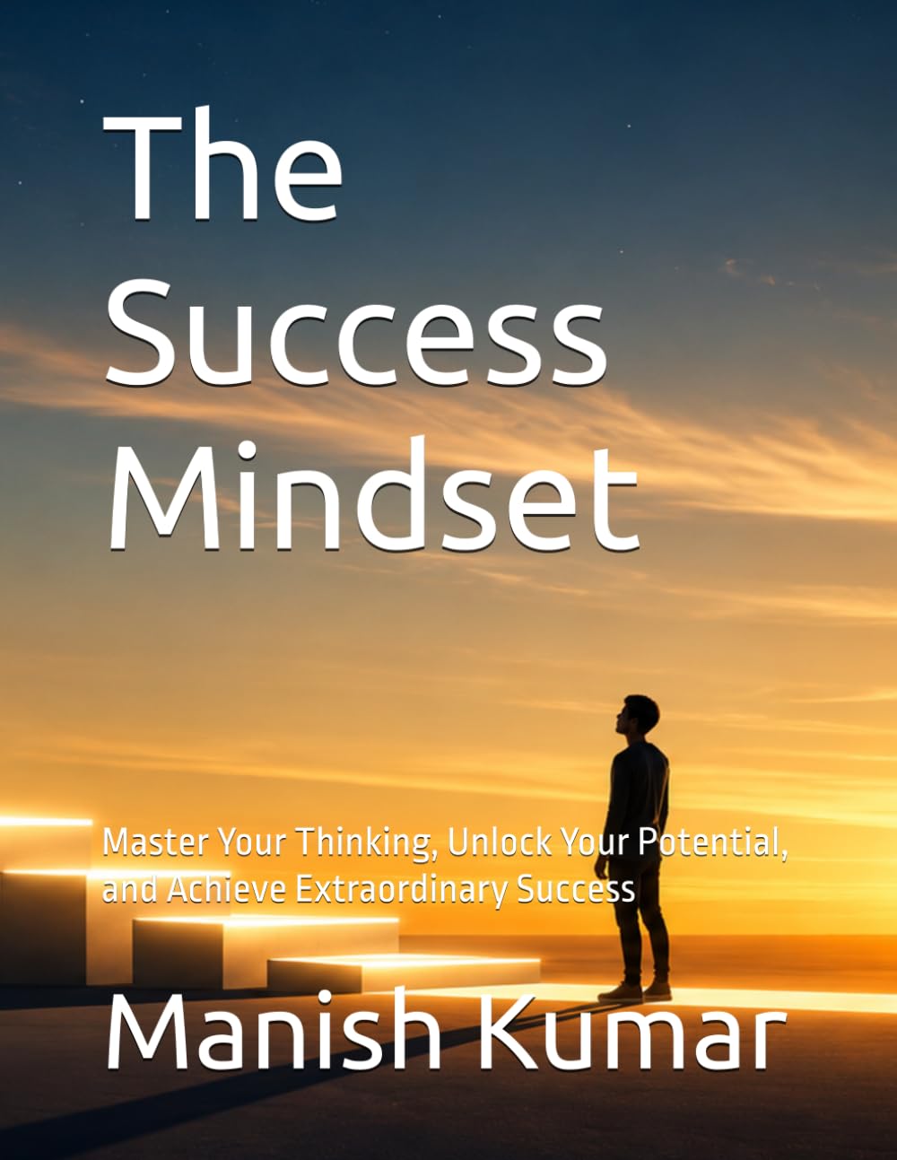 The Success Mindset: Master Your Thinking, Unlock Your Potential, and Achieve Extraordinary Success