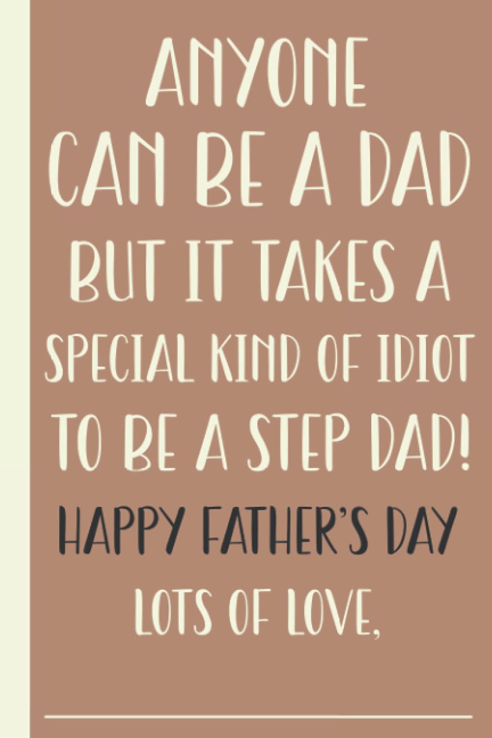 Anyone Can Be A Dad But It Takes A Special Kind Of Idiot To Be A Step Dad Happy Father's Day Lots Of Love: Personalized Funny Fathers Day Gifts For ... Lined Journal For The Best Step Dad Ever
