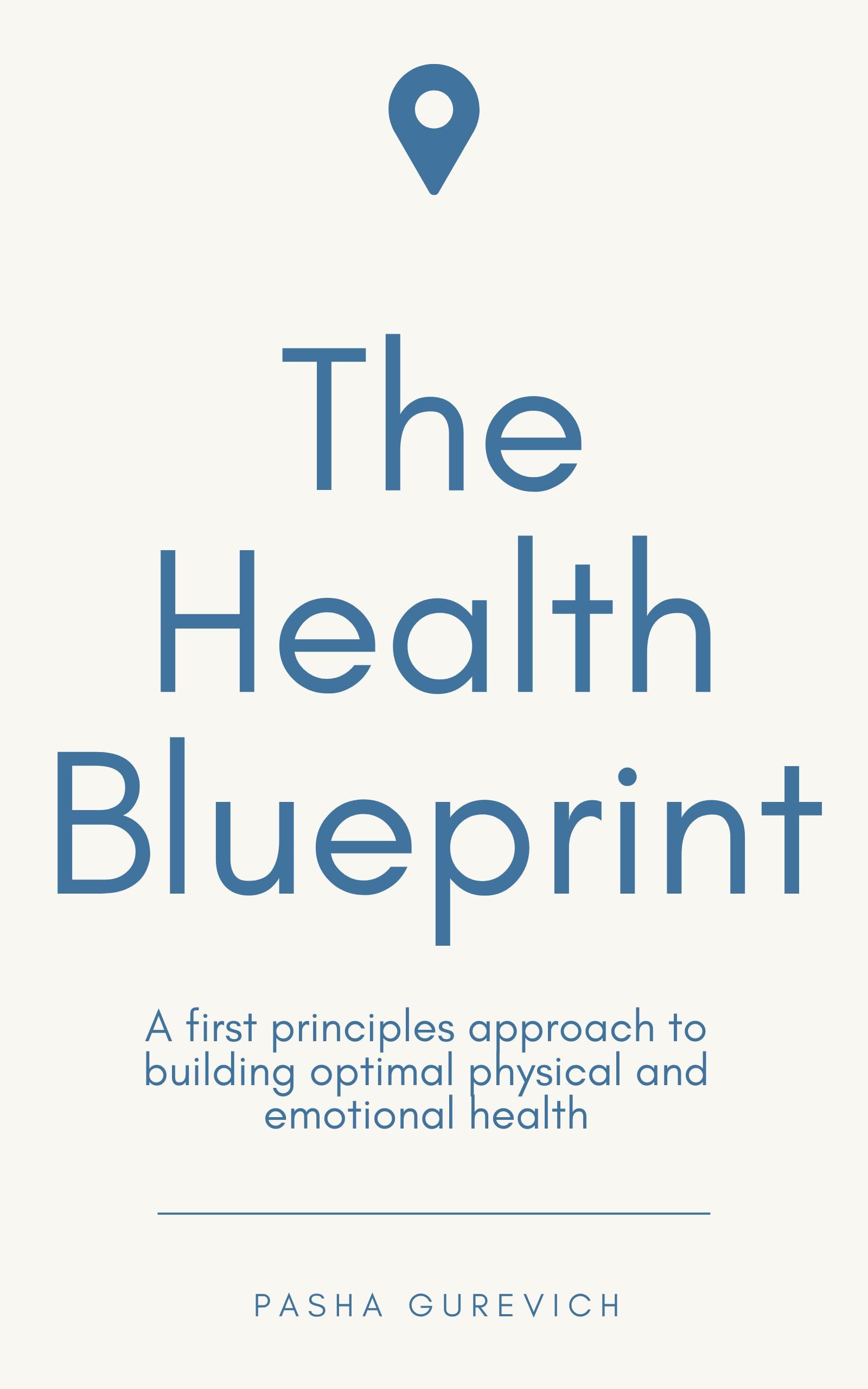The Health Blueprint: A First Principles Approach to Building Optimal Health