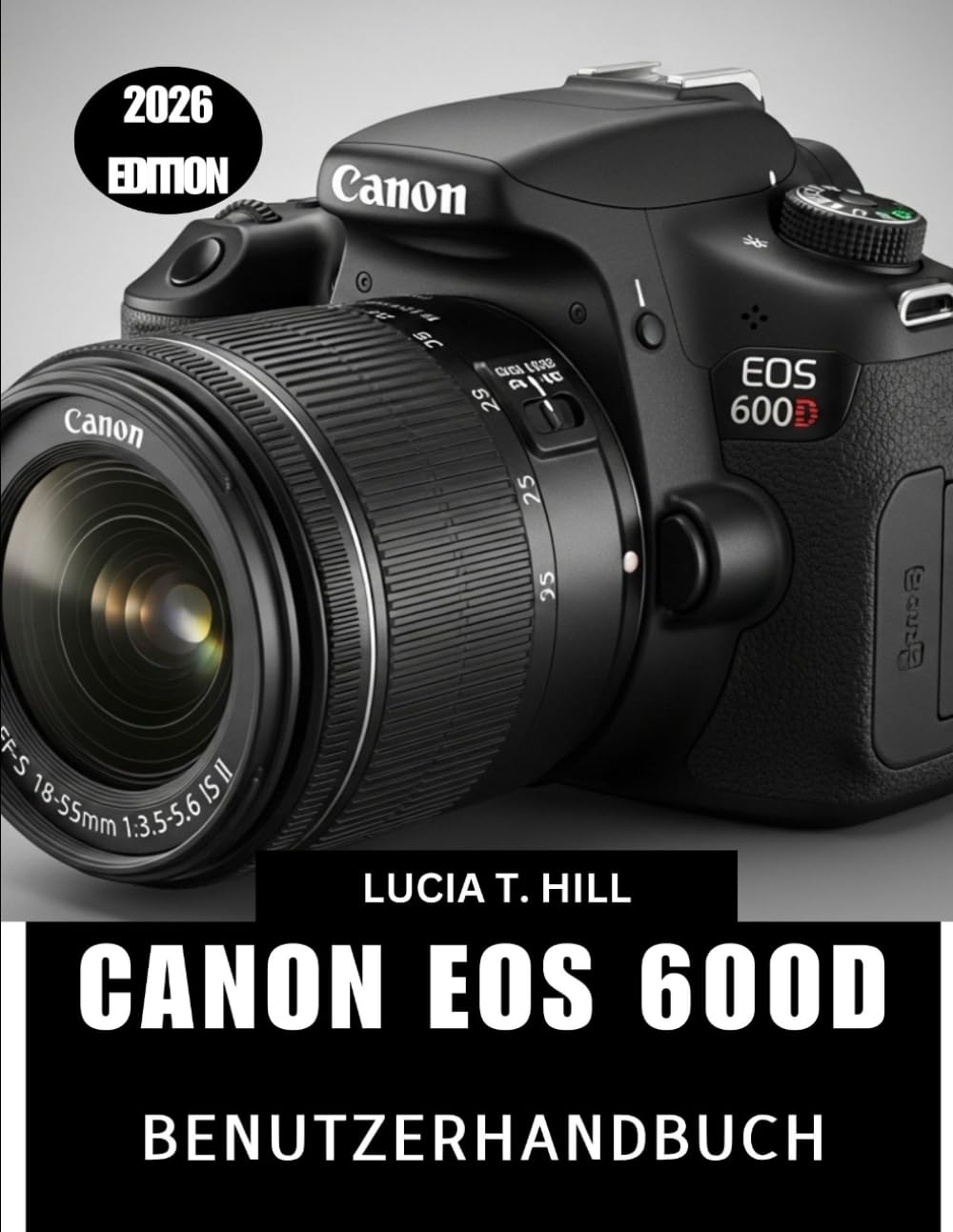 CANON EOS 600D BENUTZERHANDBUCH 2026: Schritt-für-Schritt-Anleitung zur Beherrschung der digitalen Fotografie mit Expertentipps und Tricks für Anfänger und Senioren