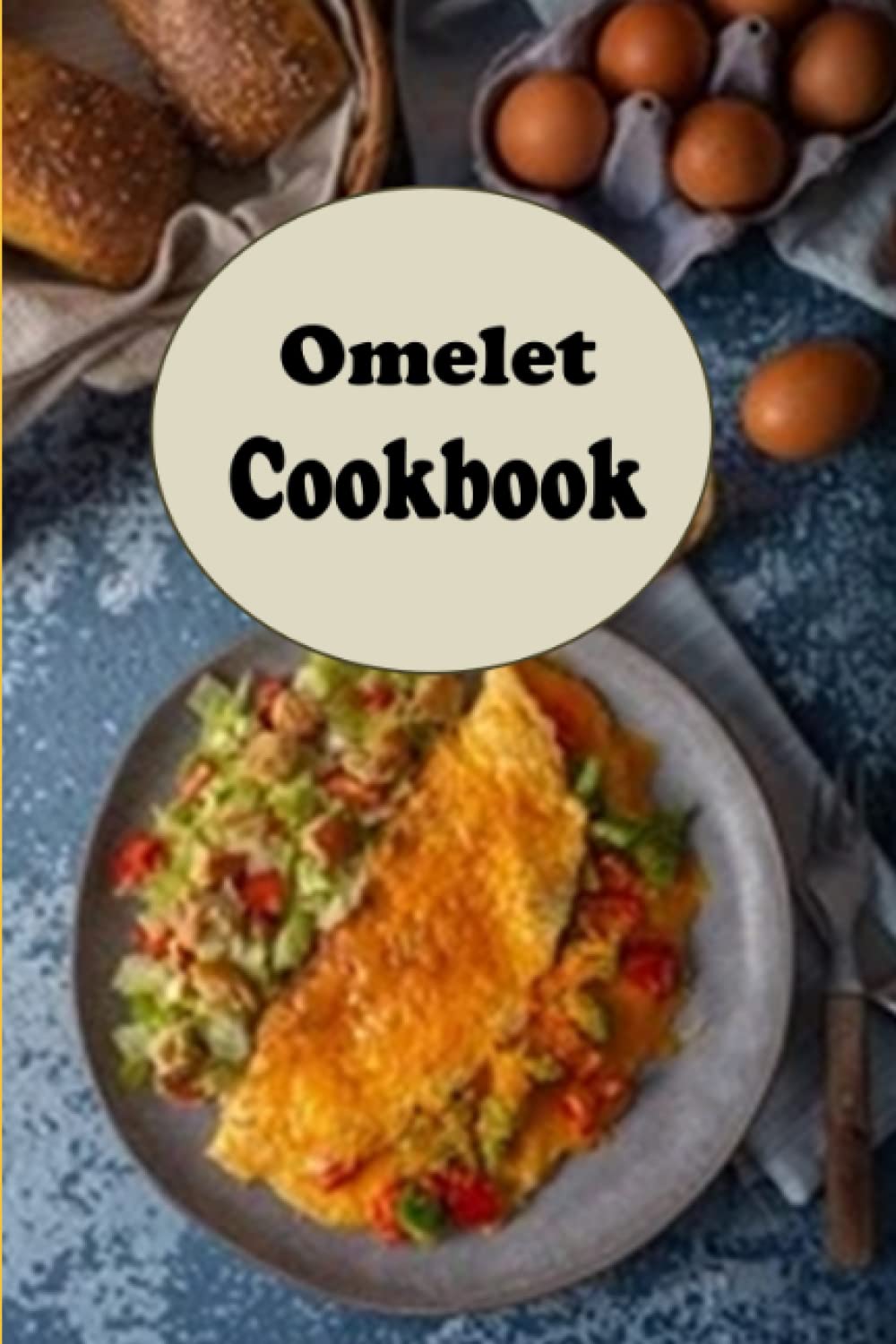 Omelet Cookbook: Spanish, Western, Denver, Mushroom, Cheese and Other Delicious Omelet Recipes (Breakfast Recipes)