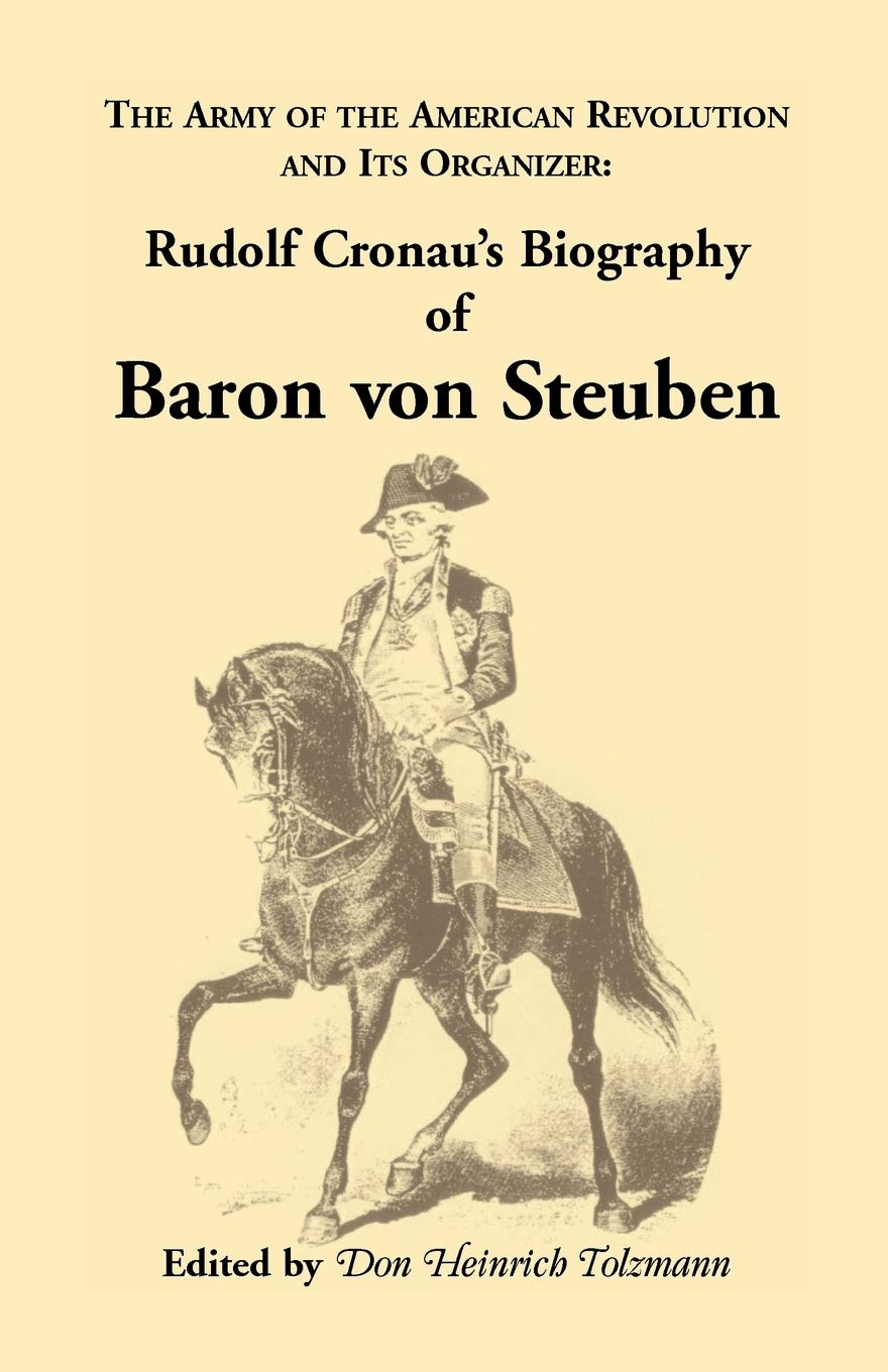 Biography of Baron von Steuben, The Army of the American Revolution and its Organizer: Rudolf Cronau's Biography of Baron von Steuben (Heritage Classic)