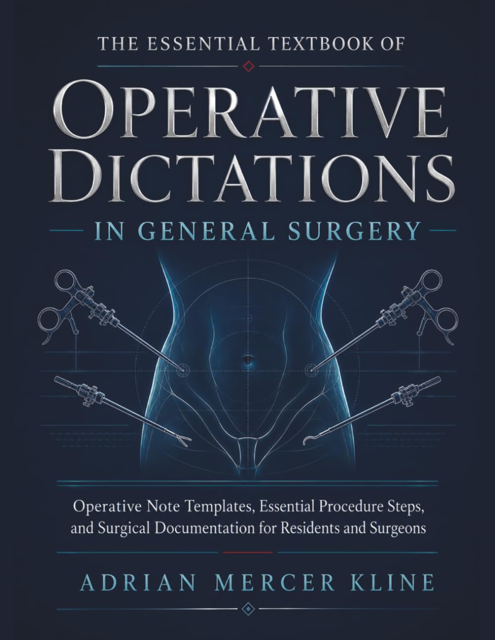 The Essential Textbook of Operative Dictations in General Surgery: Operative Note Templates, Essential Procedure Steps, and Surgical Documentation for Residents and Surgeons