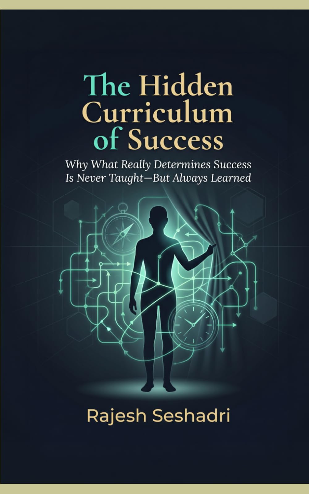 The Hidden Curriculum of Success: Why What Really Determines Success Is Never Taught—But Always Learned