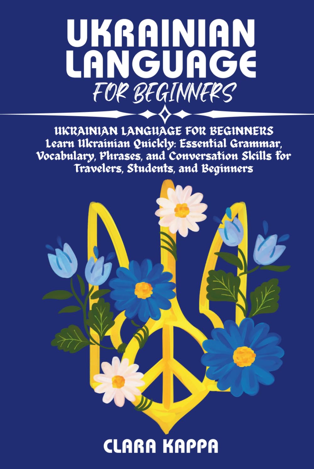 UKRAINIAN LANGUAGE FOR BEGINNERS: Learn Ukrainian Quickly: Essential Grammar, Vocabulary, Phrases, and Conversation Skills for Travelers, Students, and Beginners (Language Mastery Guides)