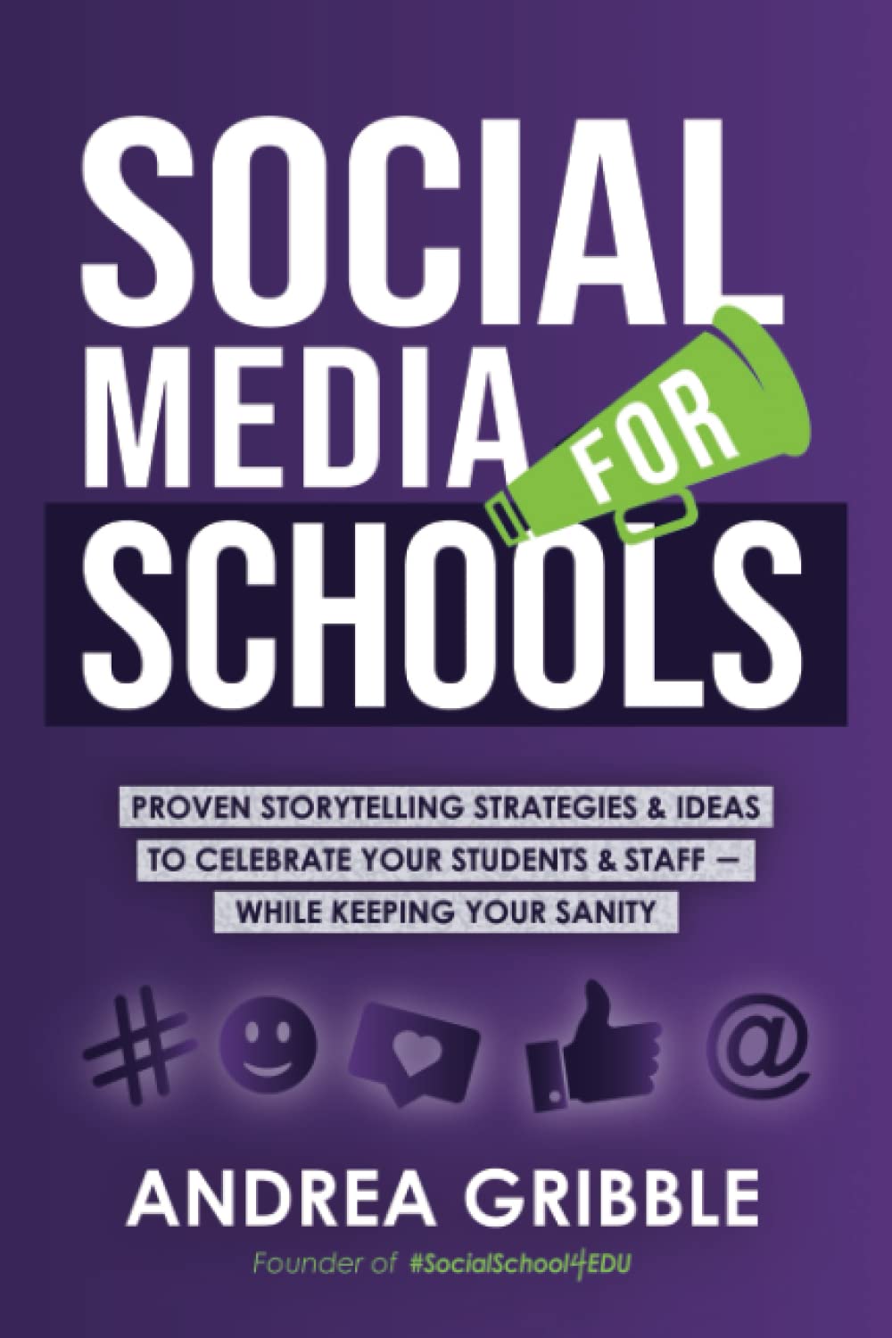 Social Media for Schools: Proven Storytelling Strategies and Ideas to Celebrate Your Students & Staff – While Keeping Your Sanity