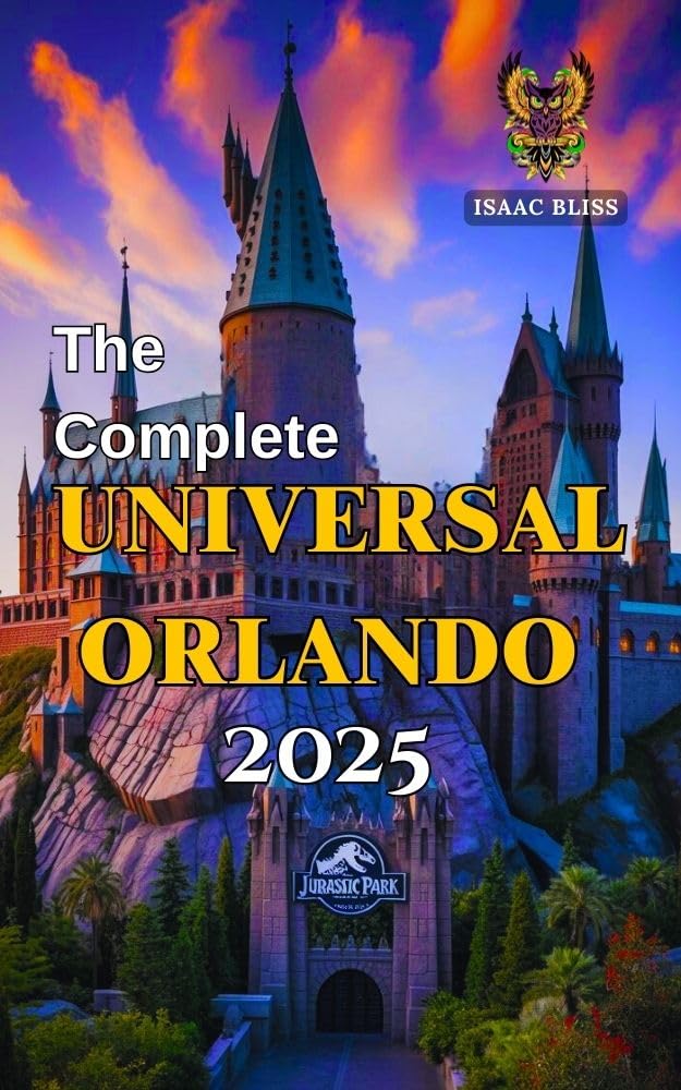 The Complete Universal Orlando 2025: Your Essential Universal Studios Florida Tips, Theme Park Thrills, Itinerary Planner, Hotel Recommendations, Dining ... Best Exper (Bliss Adventures 2025)