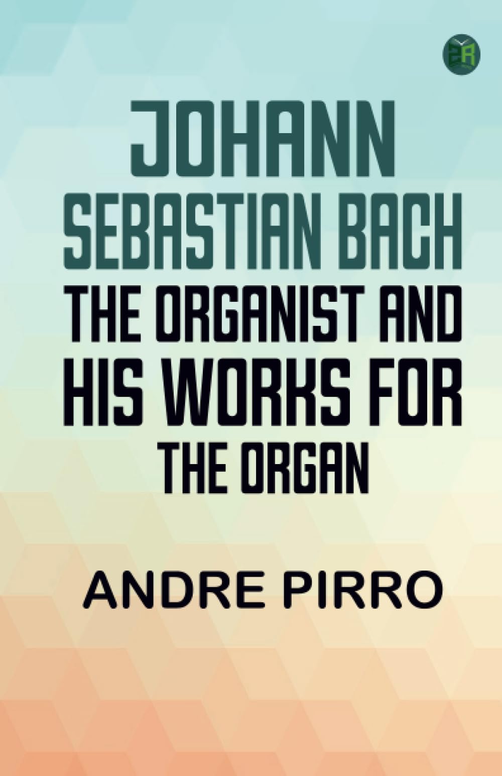 Johann Sebastian Bach: The Organist and His Works for the Organ
