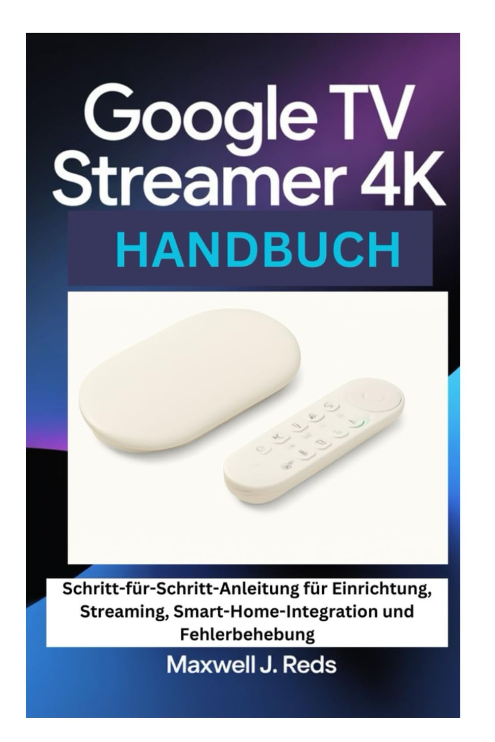 GOOGLE TV STREAMER 4K HANDBUCH: Schritt-für-Schritt-Anleitung für Einrichtung, Streaming, Smart-Home-Integration und Fehlerbehebung