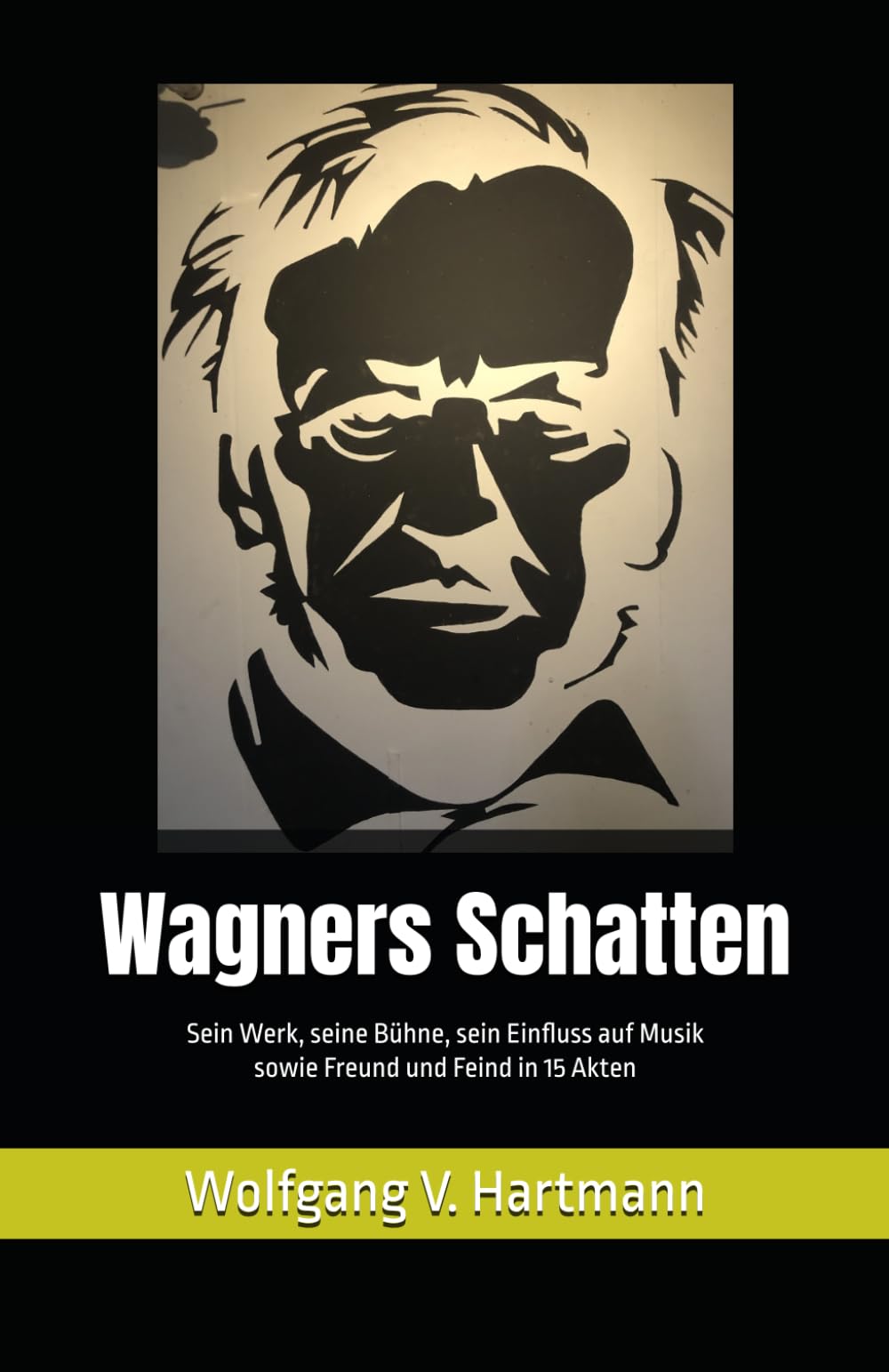 Wagners Schatten: Sein Werk, seine Bühne, sein Einfluss auf Musik sowie Freund und Feind in 15 Akten