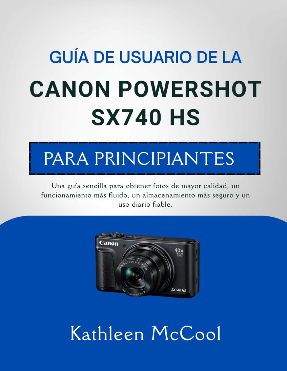 GUÍA DE USUARIO DE LA CANON POWERSHOT SX740 HS PARA PRINCIPIANTES: Una guía sencilla para obtener fotos de mayor calidad, un funcionamiento más ... más seguro y un uso diario fiable.