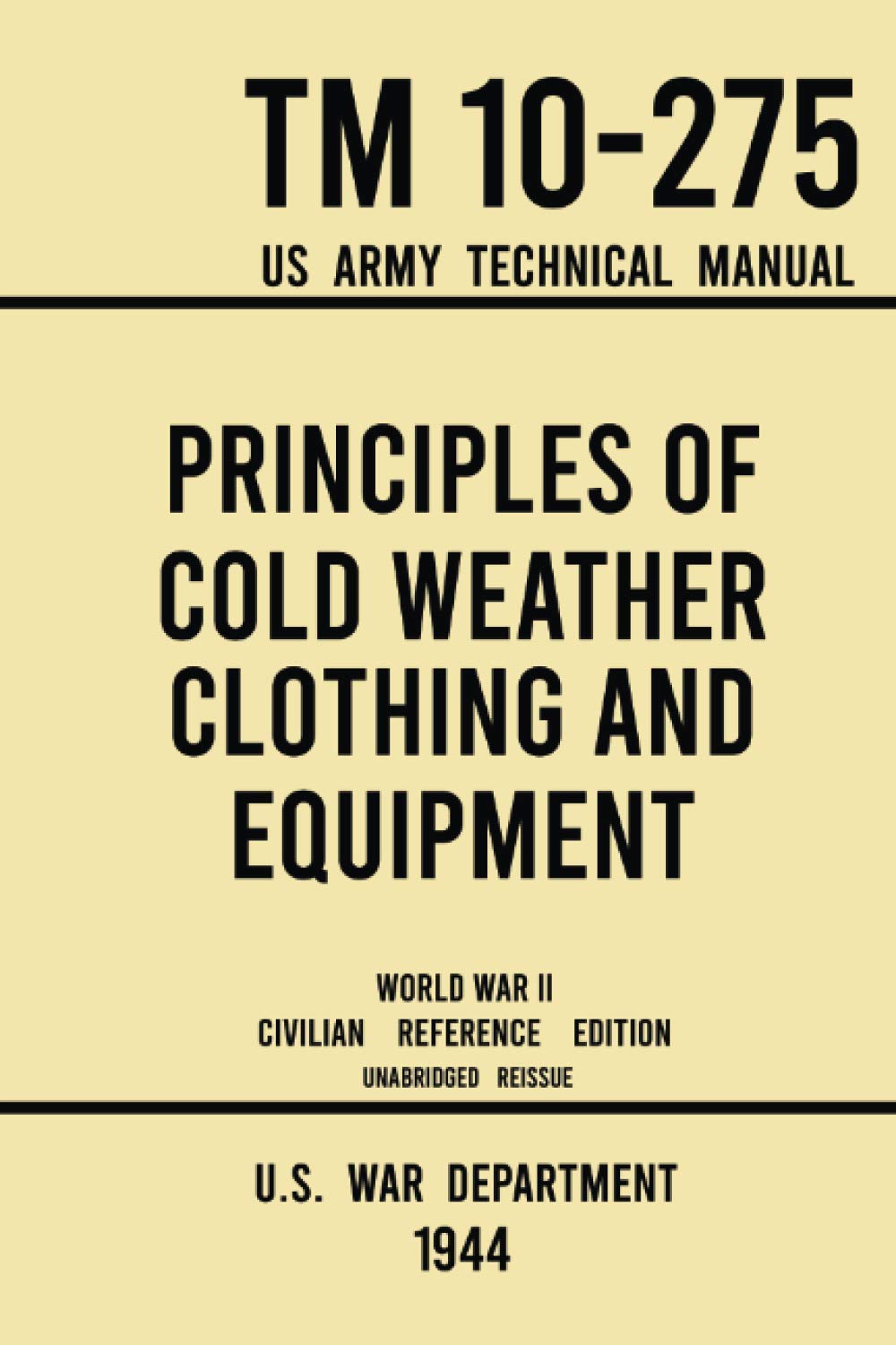 Principles of Cold Weather Clothing and Equipment - TM 10-275 US Army Technical Manual (1944 World War II Civilian Reference Edition): The Unabridged ... and Protection against the Elements