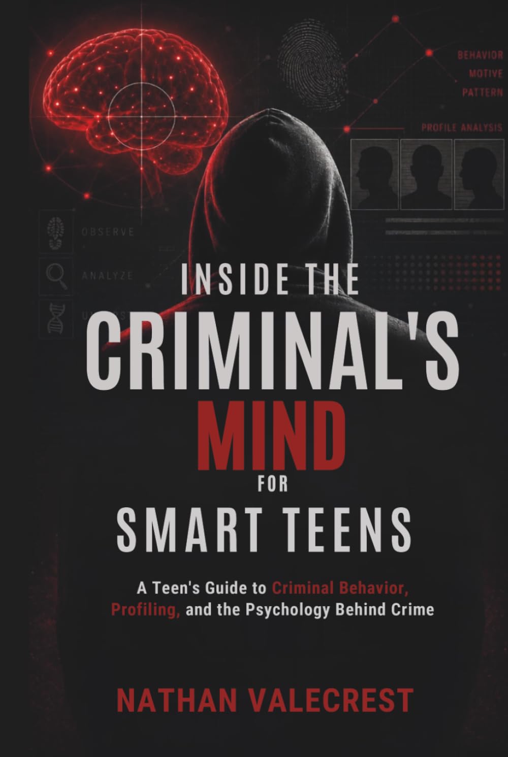 Inside the Criminal's Mind for Smart Teens: A Teen’s Guide to Criminal Behavior, Profiling, and the Psychology Behind Crime (The psychology of crime)