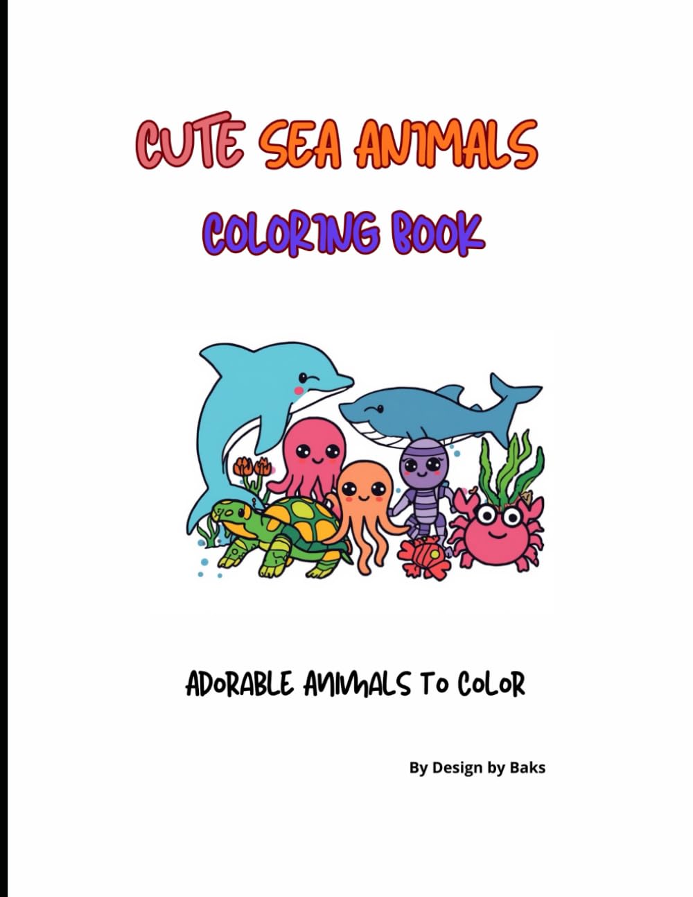 Cute Sea Animals Coloring Book: Adorable Ocean Creatures to Color for Kids (Cute Coloring Series by Design by Baks)