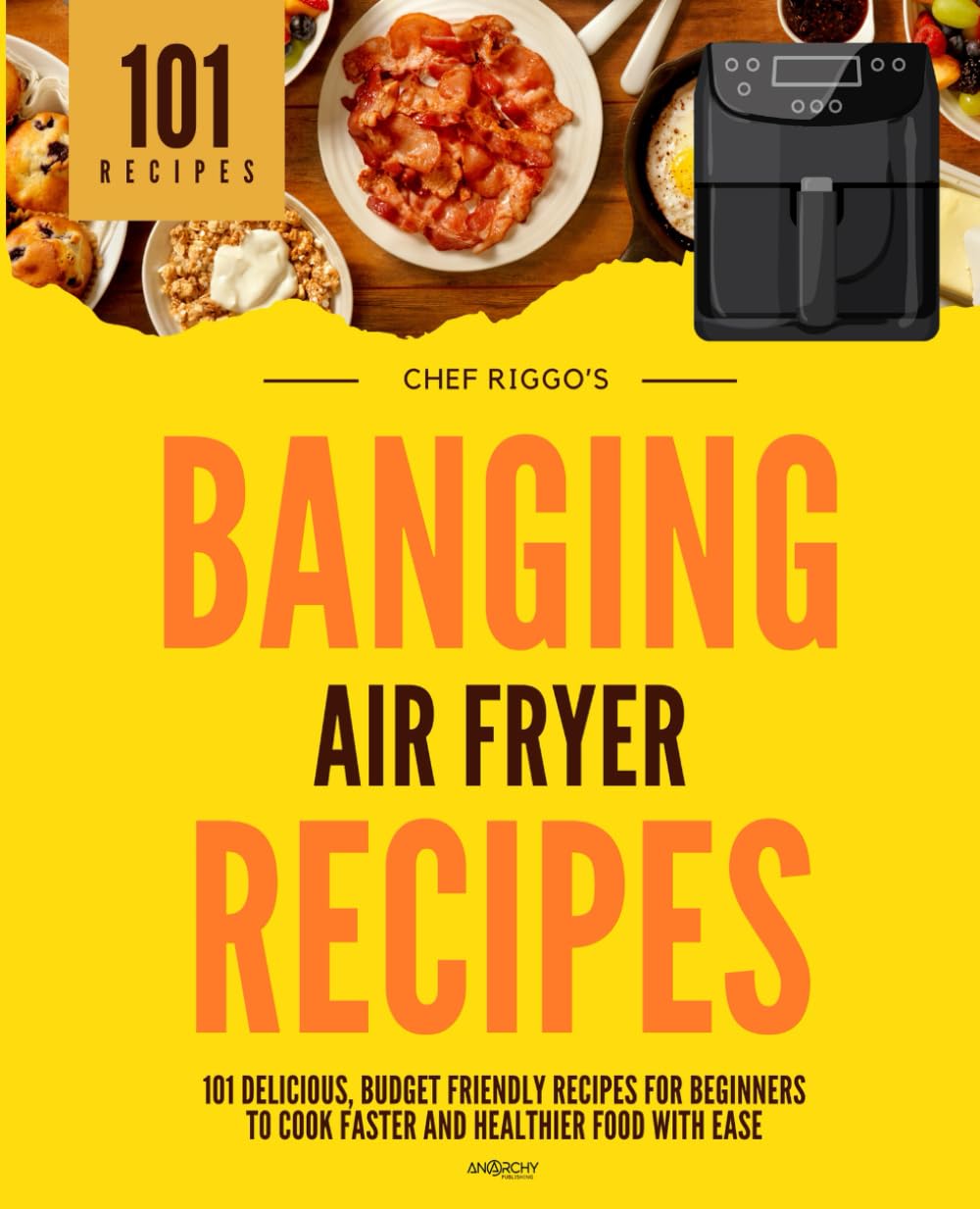 Banging Air Fryer Recipes: 101 Delicious, Budget Friendly Recipes For Beginners To Cook Faster & Healthier Food With Ease