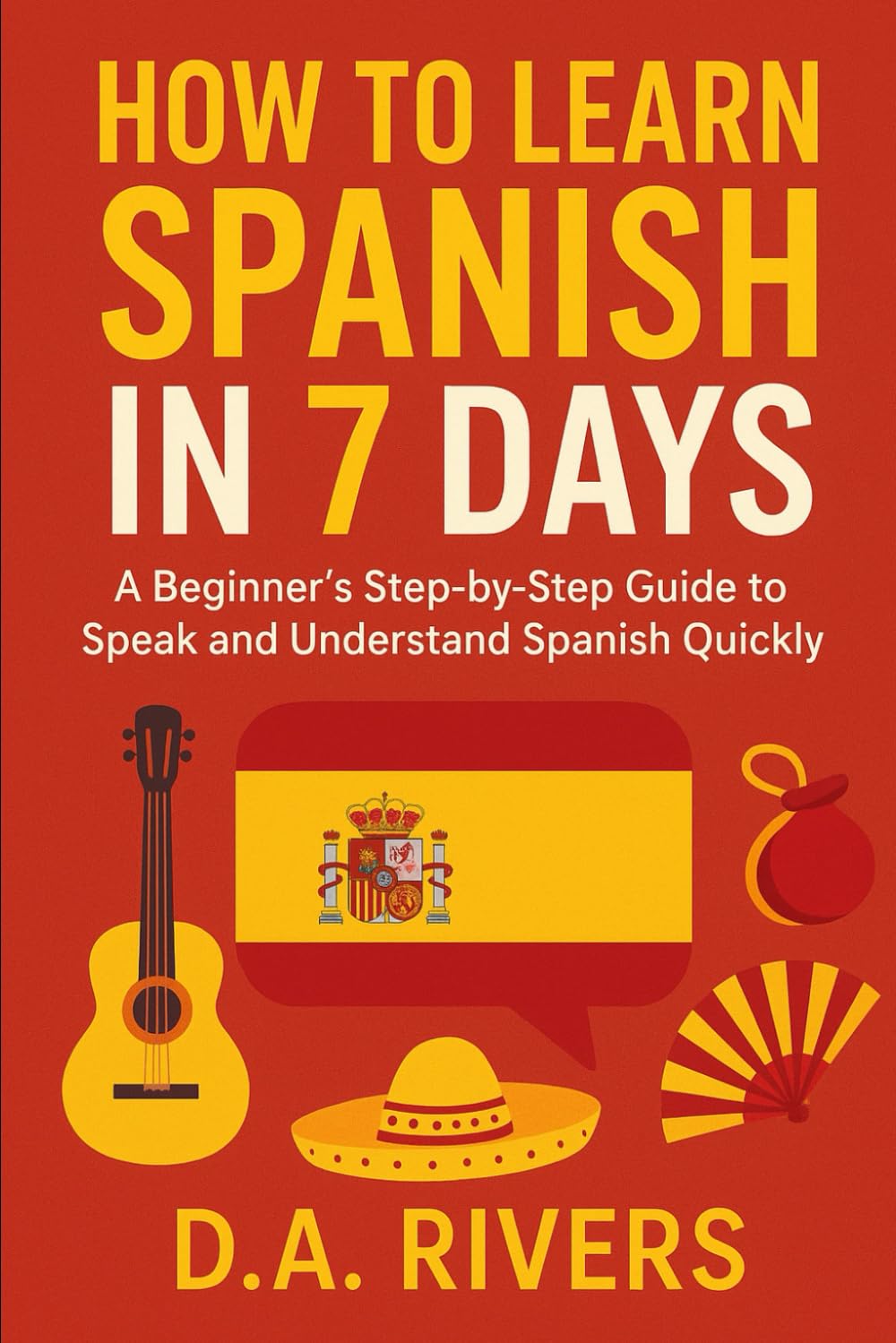 How to Learn Spanish in 7 Days: A Beginner’s Step-by-Step Guide to Speak and Understand Spanish Quickly