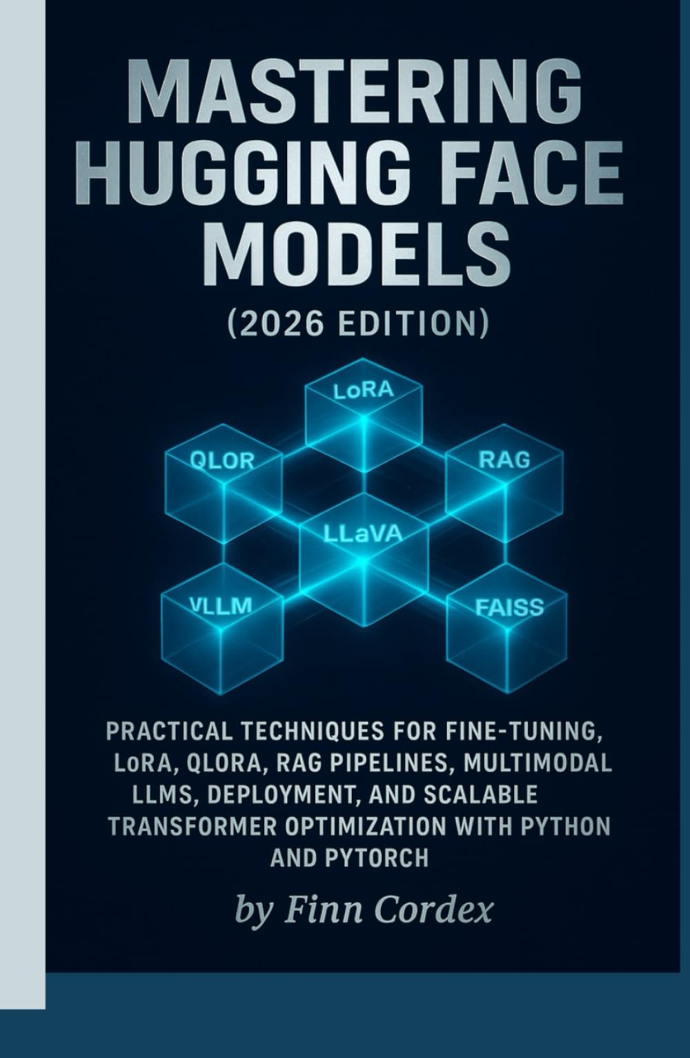 MASTERING HUGGING FACE MODELS: PRACTICAL TECHNIQUES FOR FINE-TUNING, LORA, QLORA, RAG PIPELINES, MULTIMODAL LLMS, DEPLOYMENT, AND SCALABLE TRANSFORMER OPTIMIZATION WITH PYTHON AND PYTORCH