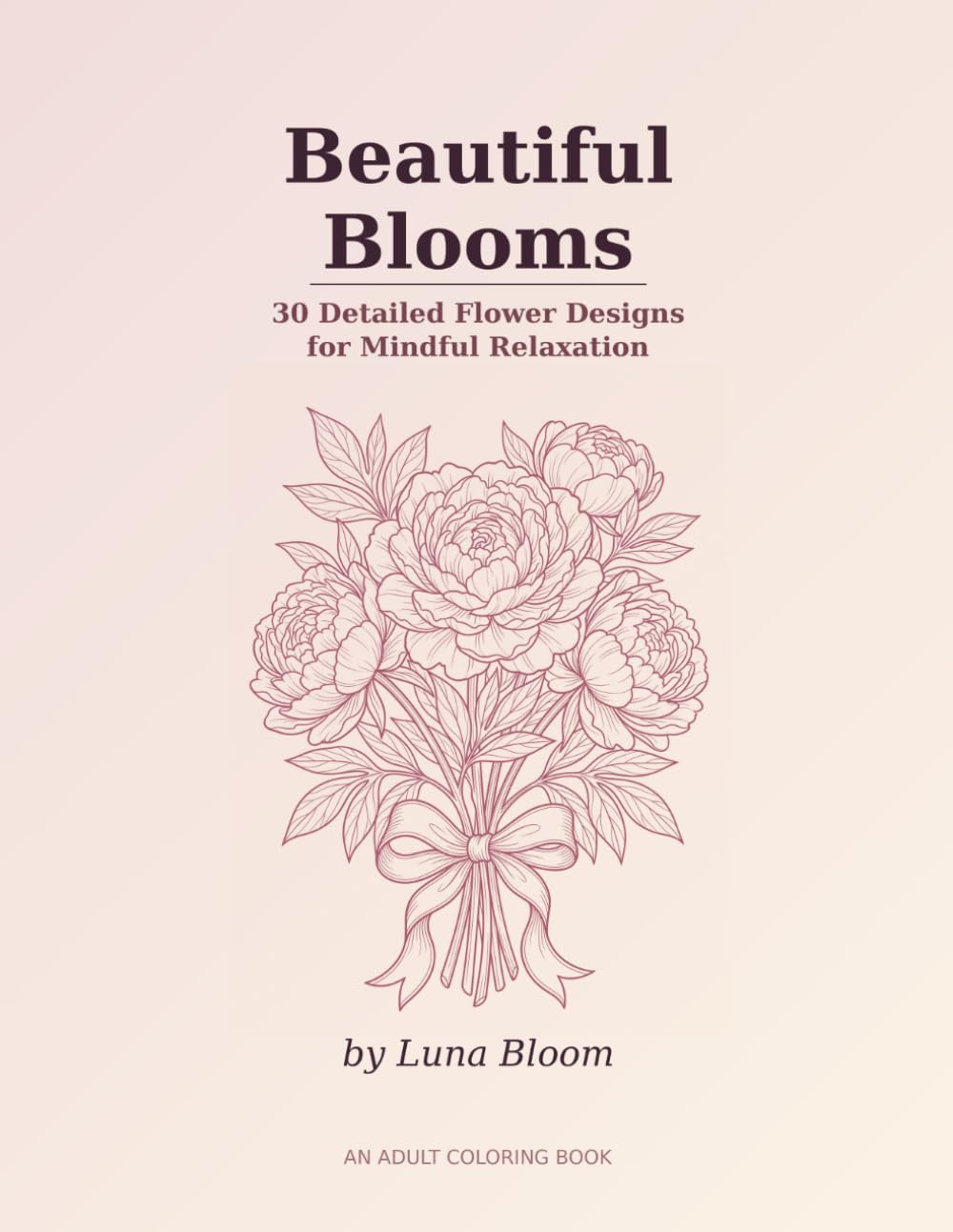 Beautiful Blooms: 30 Detailed Flower Designs for Mindful Relaxation - An Adult Coloring Book with Roses, Peonies, Lilies, Hibiscus, Lotus, Orchids and More