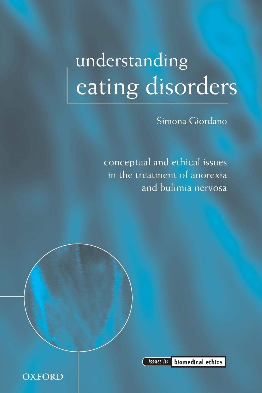 Understanding Eating Disorders: Conceptual and Ethical Issues in the Treatment of Anorexia and Bulimia Nervosa (Issues in Biomedical Ethics)