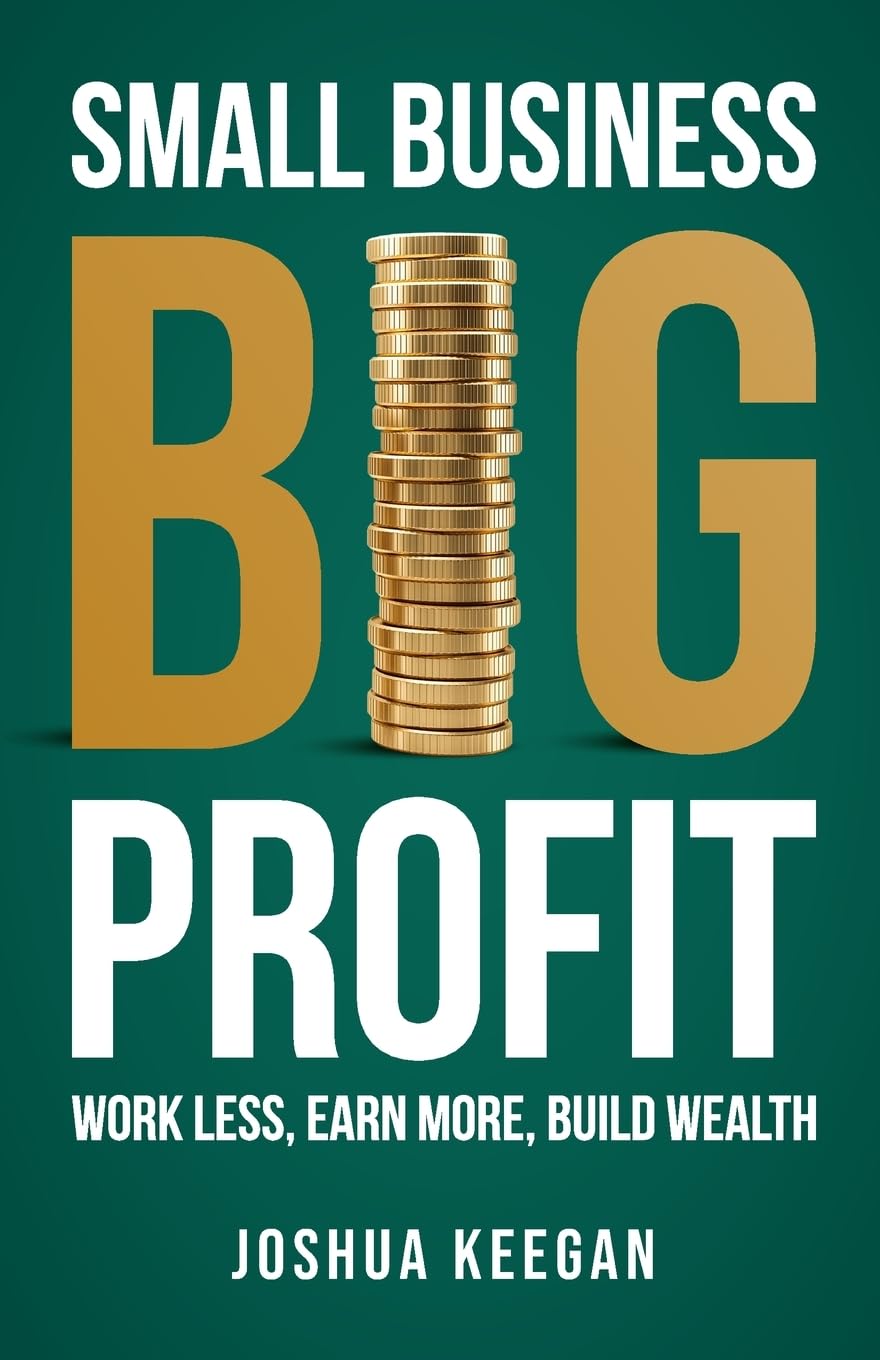 Small Business, Big Profit: Work less, earn more, build wealth