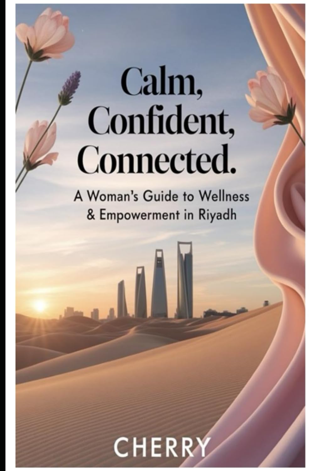 Calm,Confident,Connected.A Woman’s Guide to Wellness & Empowerment in Riyadh: Practical Strategies for Balance,Confidence,and Sisterhood in Everyday Life