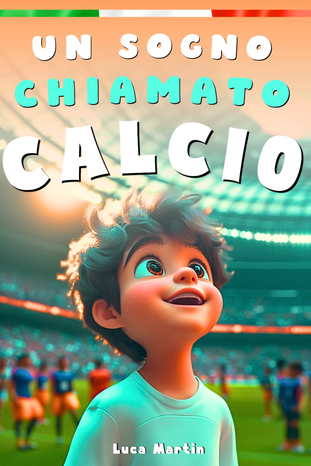 Un Sogno Chiamato Calcio: Un Libro Sul Calcio Per Bambini Delle Elementari, Per La Fiducia In Se Stessi, Lo Spirito Di Squadra E La Bellezza Di Credere Nei Propri Sogni.