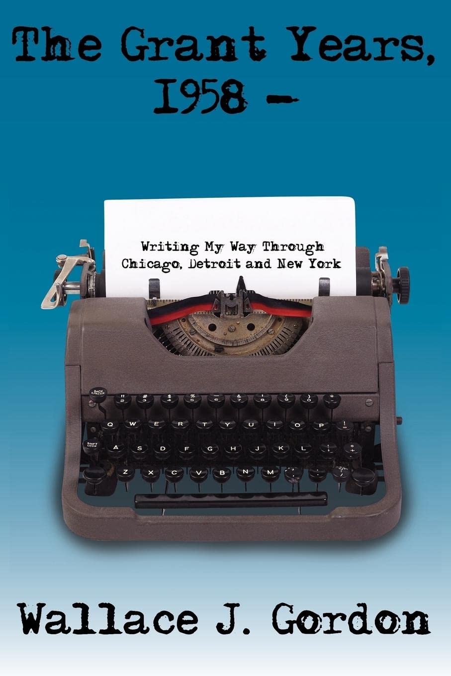 The Grant Years, 1958 -: Writing My Way Through Chicago, Detroit and New York