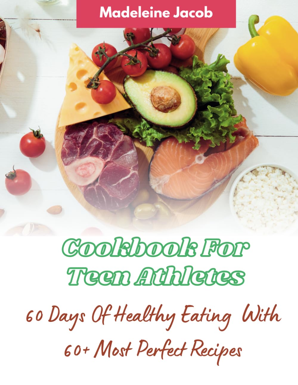 Cookbook For Teen Athletes : 60 Days Of Healthy Eating: 60+ Most Perfect Recipes