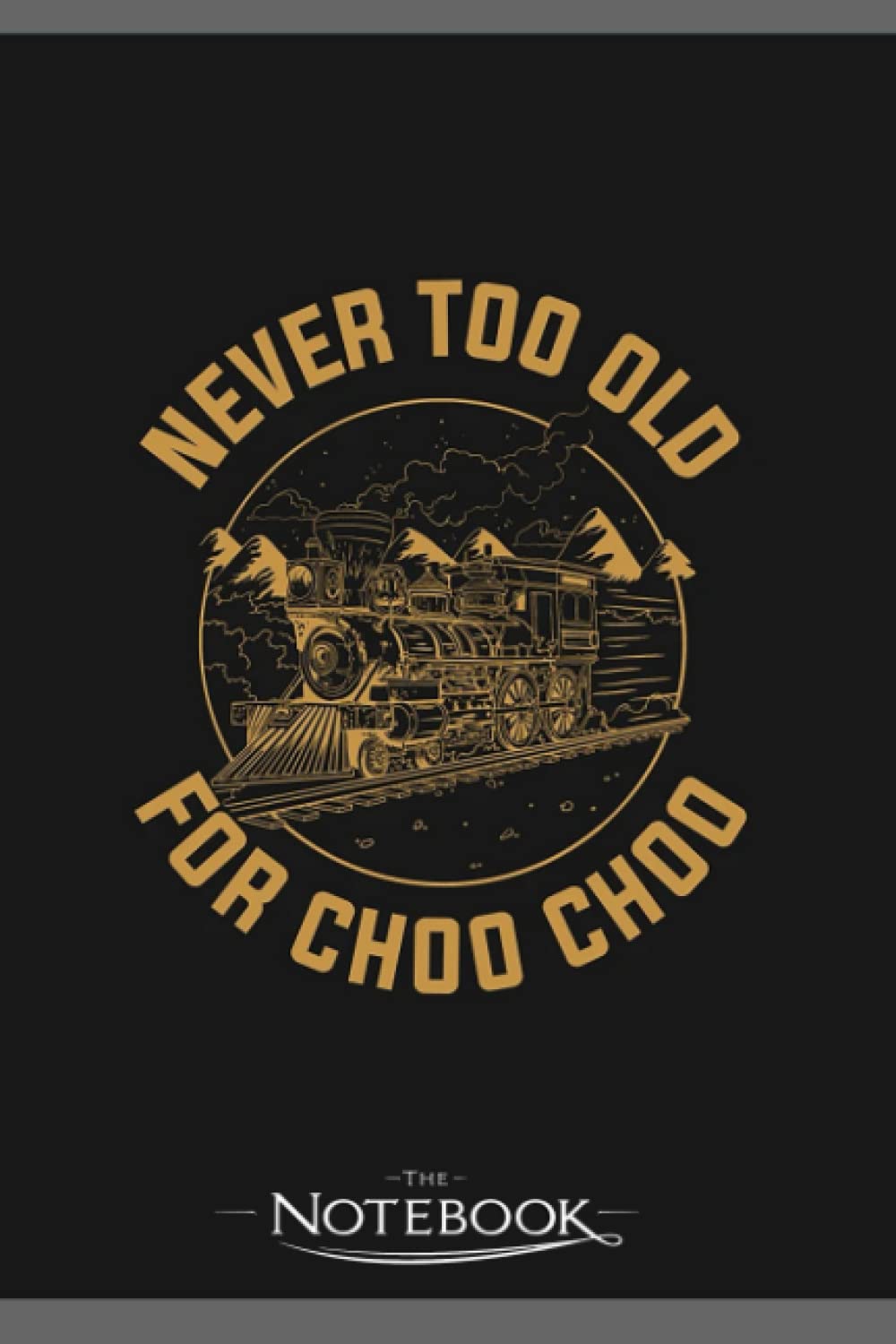 Never Too Old For Choo Choo Funny Train Gift Notebook: Amazing Notebook GRATITUDE Notebook / Journal Gift, 120 Pages, 6x9 inches