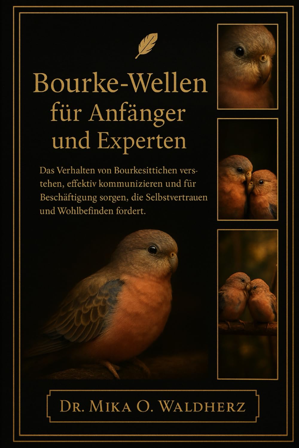 BOURKE-WELLEN FÜR ANFÄNGER UND EXPERTEN: Das Verhalten von Bourkesittichen verstehen, effektiv kommunizieren und für Beschäftigung sorgen, die Selbstvertrauen und Wohlbefinden fördert.