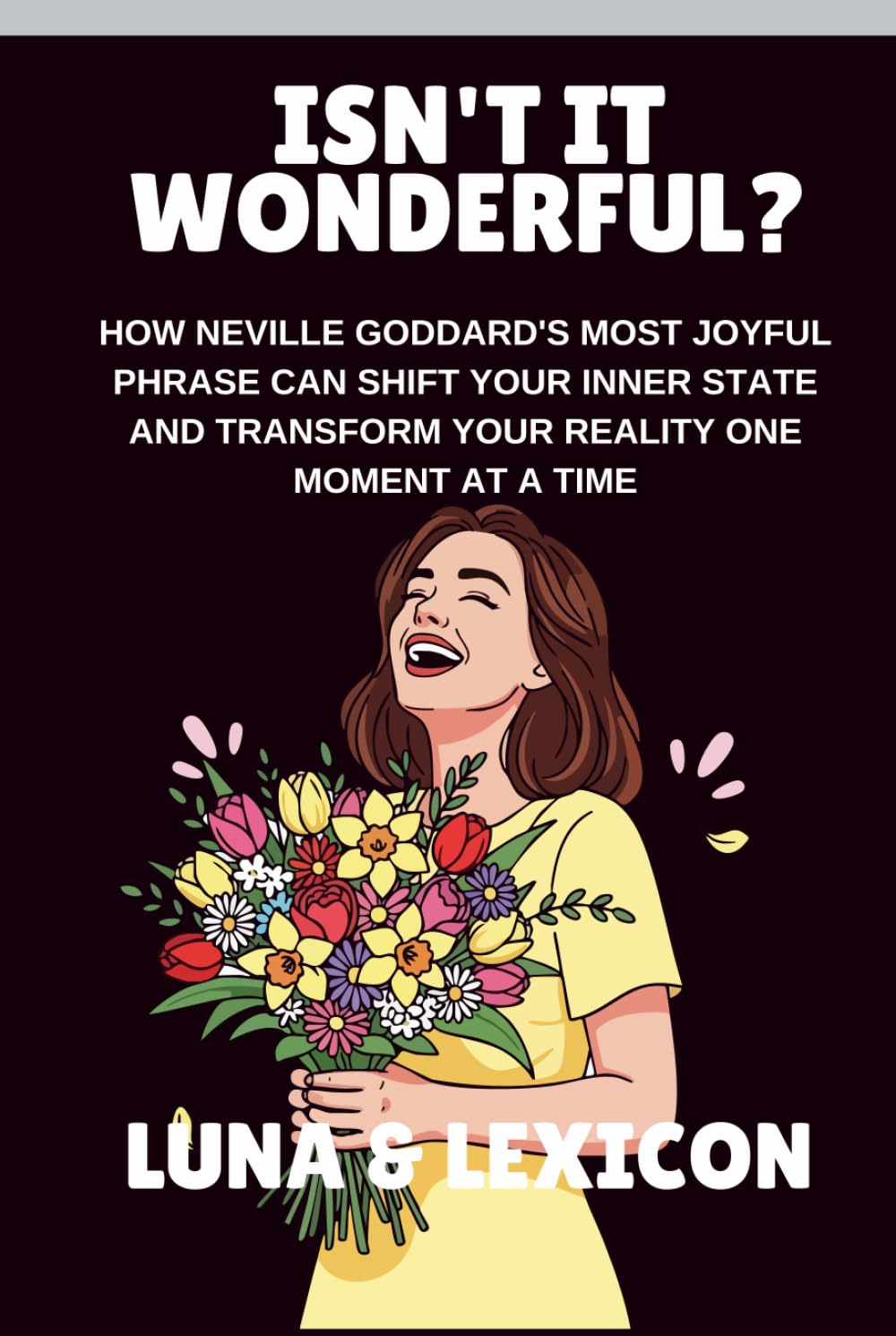 Isn't It Wonderful?: How Neville Goddard's Most Joyful Phrase Can Shift Your Inner State and Transform Your Reality One Moment at a Time