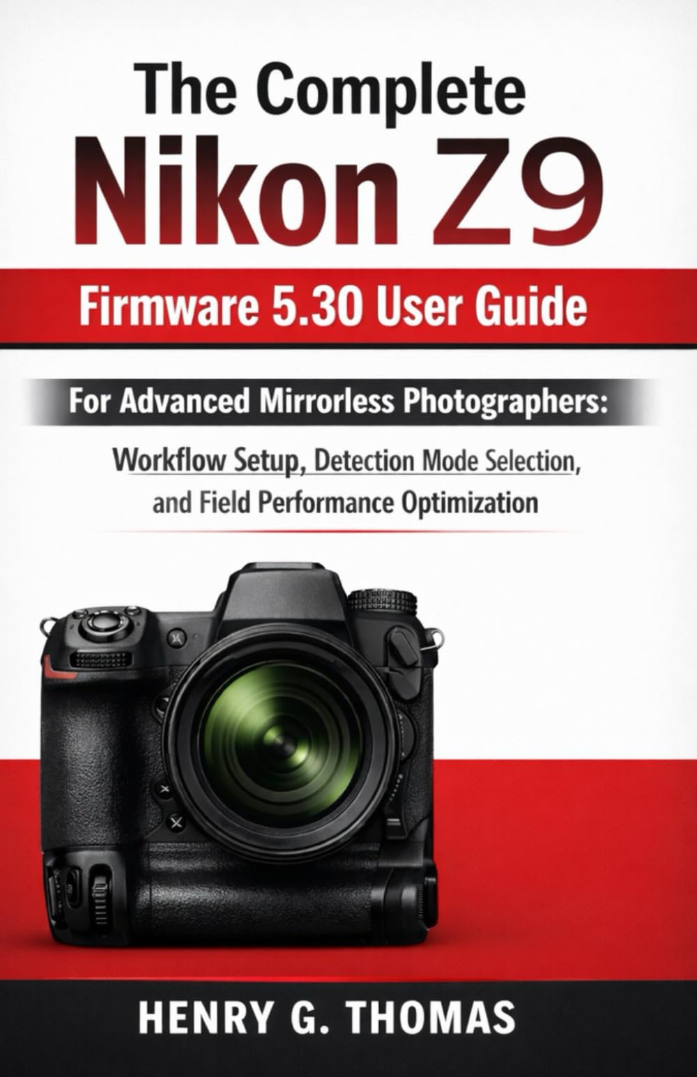 The Complete Nikon Z9 Firmware 5.30 User Guide: For Advanced Mirrorless Photographers: Workflow Setup, Detection Mode Selection, and Field Performance Optimization