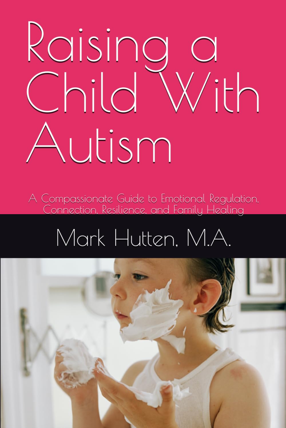 Raising a Child With Autism: A Compassionate Guide to Emotional Regulation, Connection, Resilience, and Family Healing