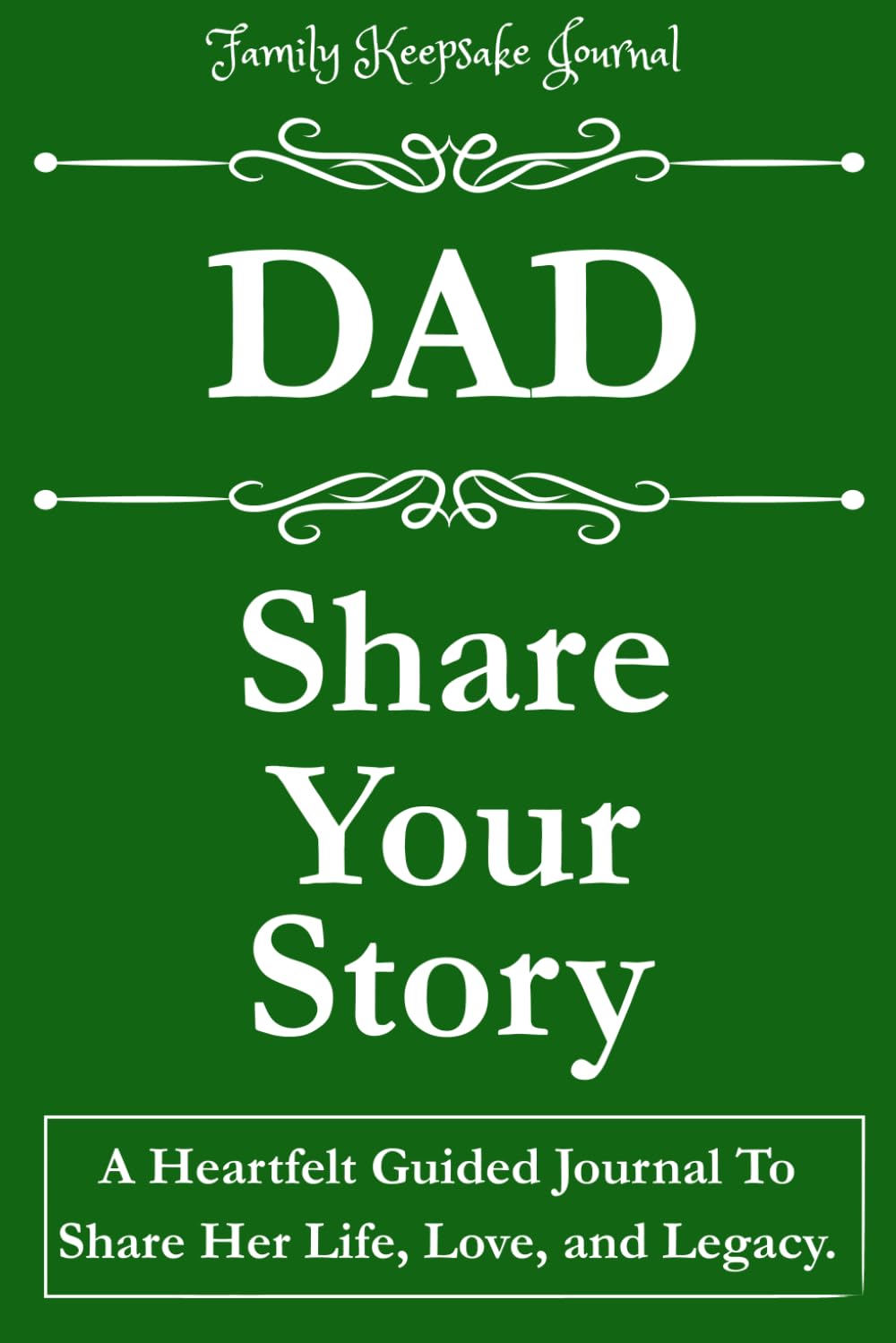 DAD, SHARE YOUR STORY: A Heartfelt Guided Journal To Share His Life, Love, and Legacy: Family Keepsake Journal