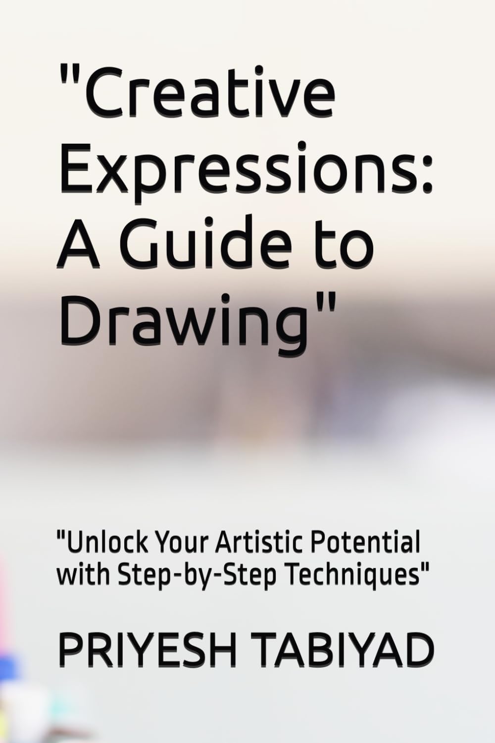 Creative Expressions: A Guide to Drawing": "Unlock Your Artistic Potential with Step-by-Step Techniques